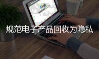 規范電子產品回收為隱私安全加把鎖