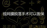 視網膜脫落手術可以醫保報銷嗎?可以農村合作醫療