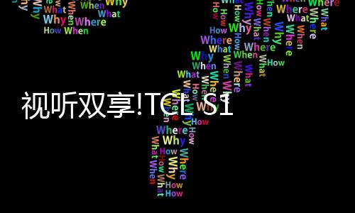 視聽雙享!TCL S12金標(biāo)劇院電視,高配打造高品質(zhì)
