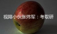 視障小伙張煒軍：考取研究生 通過全國翻譯專業資格考試