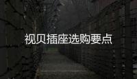 視貝插座選購要點