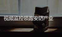 視頻監控領跑安防產業 年均增長率12.4%2018