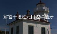 解答十堰勝元口腔種植牙價(jià)格多少錢一顆與勝元口腔種植牙怎么樣?