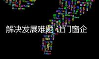 解決發(fā)展難題 讓門窗企業(yè)“麻雀”變“鳳凰”