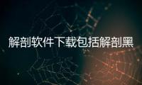 解剖軟件下載包括解剖黑科技軟件的具體內(nèi)容