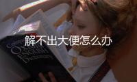 解不出大便怎么辦