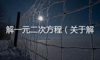 解一元二次方程（關于解一元二次方程的基本情況說明介紹）