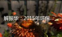 解振華：2015年環保節能產業產值達4.5萬億