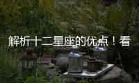 解析十二星座的優點！看看你的優點是什么？