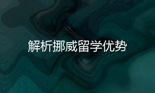 解析挪威留學優(yōu)勢