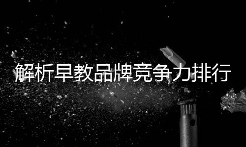 解析早教品牌競爭力排行榜，運動寶貝領跑行業