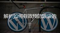 解析如何有效預防眼袋的形成