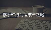 解析韓進海運破產之謎：或為船齡結構不合理