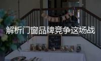 解析門窗品牌競爭這場戰該如何打