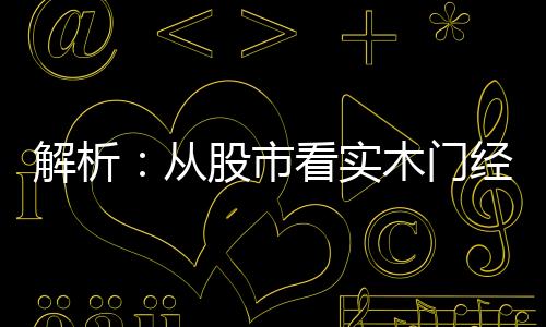 解析：從股市看實(shí)木門經(jīng)銷商如何在逆境中反轉(zhuǎn)