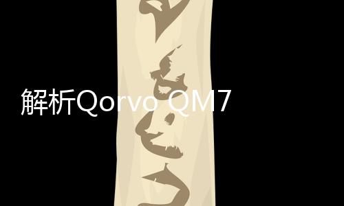 解析Qorvo QM77051射頻模塊的優(yōu)勢(shì)