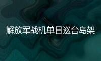 解放軍戰機單日巡臺島架次“破百” 臺媒：太驚人，臺軍基地警鈴一天沒斷