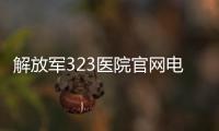解放軍323醫院官網電話（解放軍323醫院官網）
