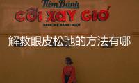 解救眼皮松弛的方法有哪些？