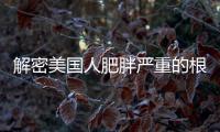 解密美國人肥胖嚴重的根本原因是什么