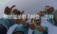 解密國足對手阿曼：主帥是中超老熟人 交鋒記錄占據(jù)微弱優(yōu)勢