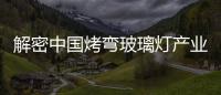 解密中國(guó)烤彎玻璃燈產(chǎn)業(yè)的考驗(yàn)之旅,行業(yè)資訊