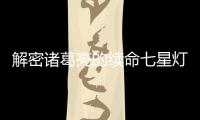 解密諸葛亮的續命七星燈 為何劉伯溫成功續命12年