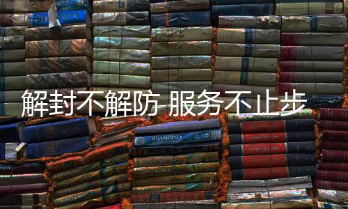 解封不解防 服務不止步