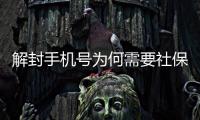 解封手機號為何需要社保信息