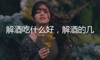 解酒吃什么好，解酒的幾種食物