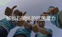 解鎖石墨烯的抗菌潛力