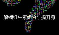 解鎖維生素組合，提升身體機(jī)能