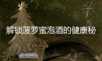 解鎖菠蘿蜜泡酒的健康秘密