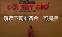 解讀下調準備金：可提振A股市場信心
