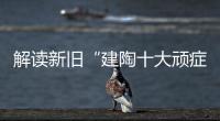 解讀新舊“建陶十大頑癥”，中標沒？