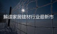 解讀家居建材行業(yè)最新市場趨勢