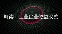 解讀：工業企業效益改善 向好基礎仍需鞏固