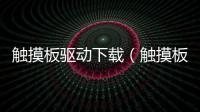 觸摸板驅動下載（觸摸板驅動win10）
