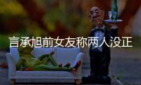 言承旭前女友稱兩人沒正式分手 曾鼓勵他追求所愛