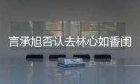 言承旭否認去林心如香閨：只是搭順風車！【娛樂新聞】風尚中國網