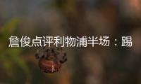 詹俊點評利物浦半場：踢法太開放，巴黎技術優勢顯現