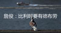 詹俊：比利時要有德布勞內實力才有保障，中場較硬但后防令人堪憂