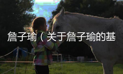 詹子瑜（關(guān)于詹子瑜的基本情況說明介紹）