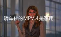 轎車化的MPV才是家用好手？這幾款表示不服