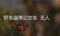 轎車逼停公交車  無人員 傷亡