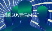 轎跑SUV君馬MEET3下線 5月上市/預(yù)計(jì)8萬起