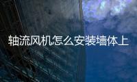 軸流風機怎么安裝墻體上，軸流風機怎么安裝