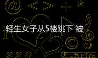 輕生女子從5樓跳下 被三樓雨棚接住繼續(xù)跳