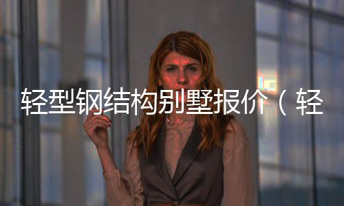 輕型鋼結構別墅報價（輕型鋼別墅報價）