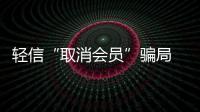 輕信“取消會員”騙局 南安一男子被騙萬元